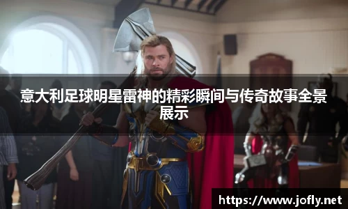 意大利足球明星雷神的精彩瞬间与传奇故事全景展示