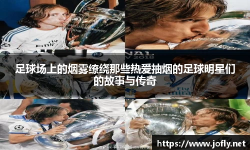 足球场上的烟雾缭绕那些热爱抽烟的足球明星们的故事与传奇