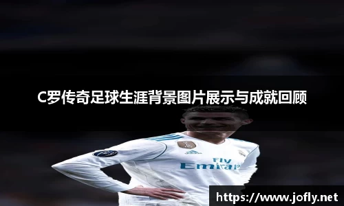 C罗传奇足球生涯背景图片展示与成就回顾
