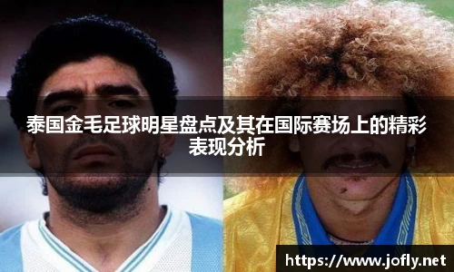 泰国金毛足球明星盘点及其在国际赛场上的精彩表现分析