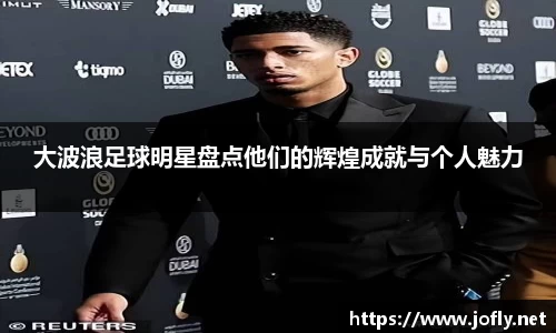 大波浪足球明星盘点他们的辉煌成就与个人魅力