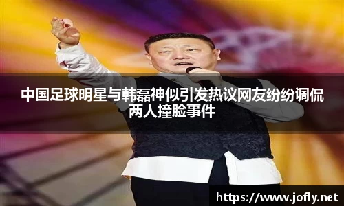 中国足球明星与韩磊神似引发热议网友纷纷调侃两人撞脸事件
