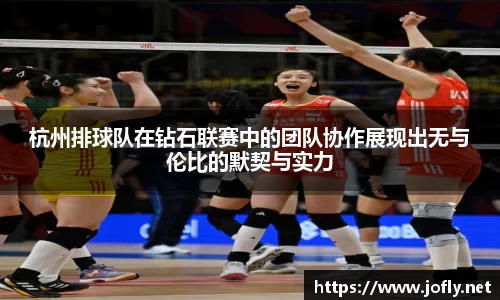 杭州排球队在钻石联赛中的团队协作展现出无与伦比的默契与实力