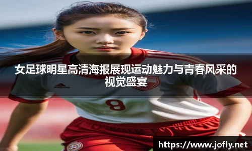 女足球明星高清海报展现运动魅力与青春风采的视觉盛宴